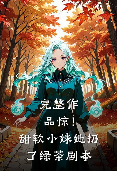 完整作品惊！甜软小妹她扔了绿茶剧本