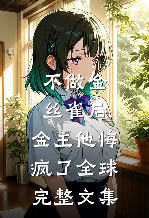 不做金丝雀后，金主他悔疯了全球完整文集