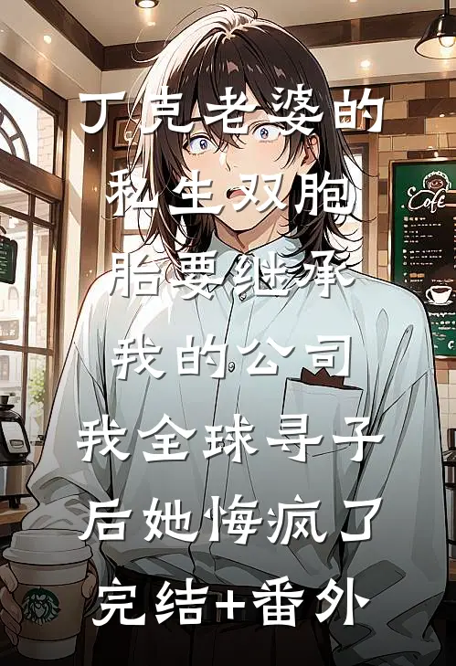 丁克老婆的私生双胞胎要继承我的公司，我全球寻子后她悔疯了完结+番外