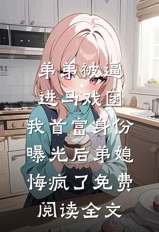 弟弟被逼进马戏团，我首富身份曝光后弟媳悔疯了免费阅读全文
