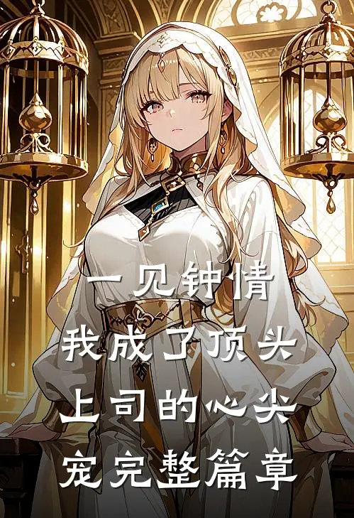 一见钟情：我成了顶头上司的心尖宠完整篇章