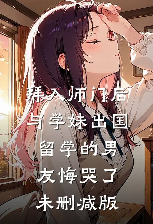 拜入师门后，与学妹出国留学的男友悔哭了未删减版