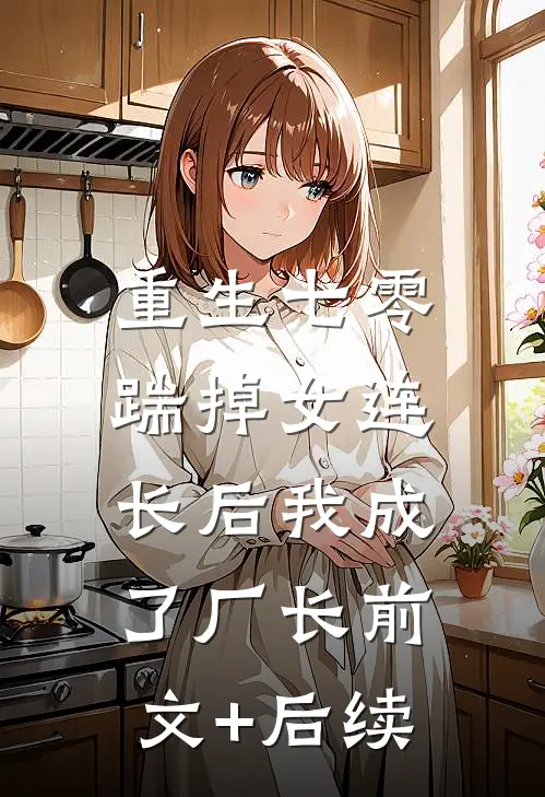 重生七零，踹掉女连长后我成了厂长前文+后续