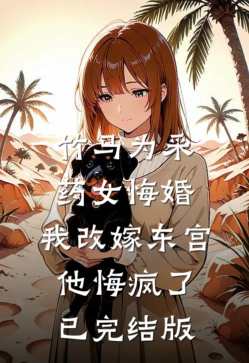 竹马为采药女悔婚，我改嫁东宫他悔疯了已完结版