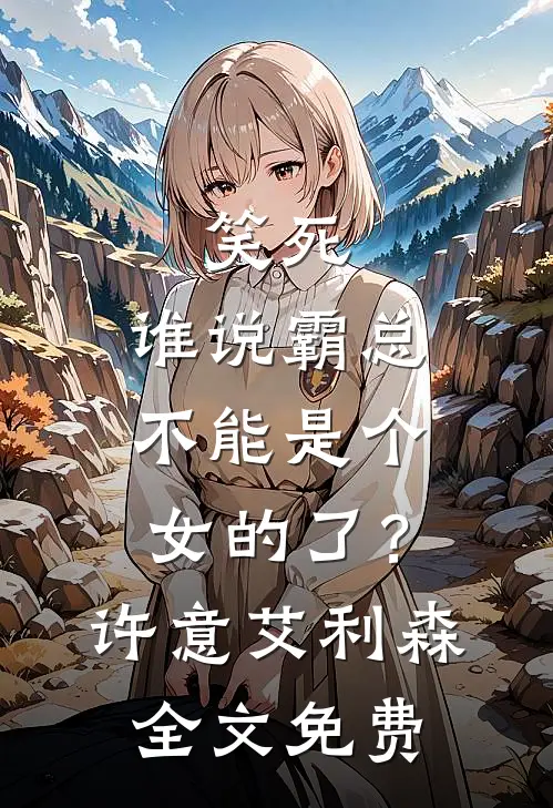 笑死，谁说霸总不能是个女的了？许意艾利森全文免费