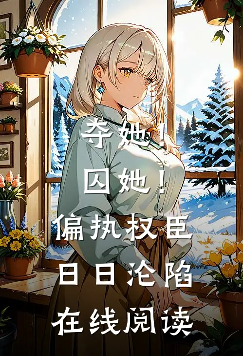 夺她！囚她！偏执权臣日日沦陷在线阅读