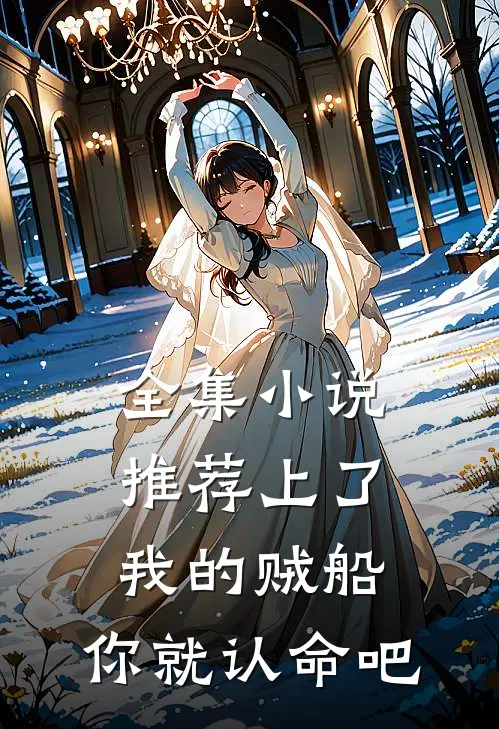 全集小说推荐上了我的贼船，你就认命吧