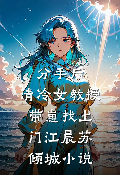 分手后，清冷女教授带崽找上门江晨苏倾城小说