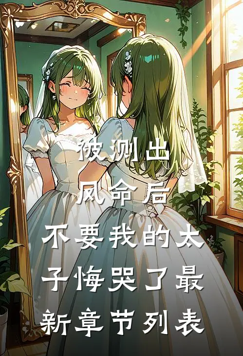 被测出凤命后，不要我的太子悔哭了最新章节列表
