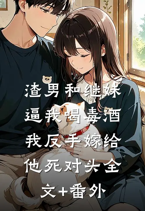 渣男和继妹逼我喝毒酒，我反手嫁给他死对头全文+番外