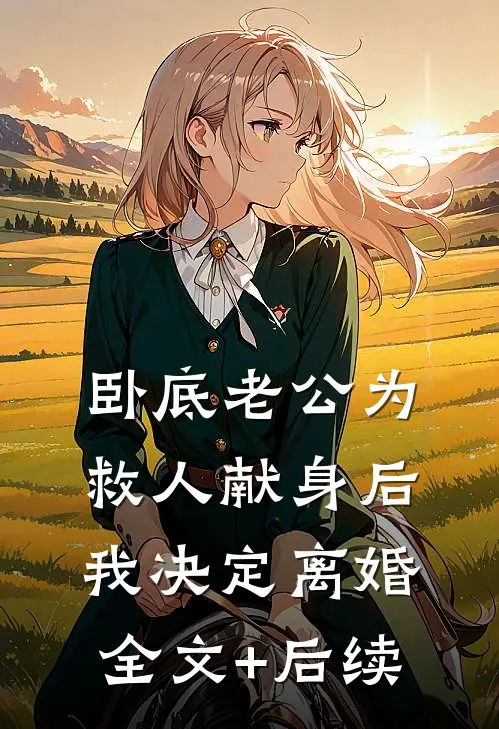 卧底老公为救人献身后，我决定离婚全文+后续