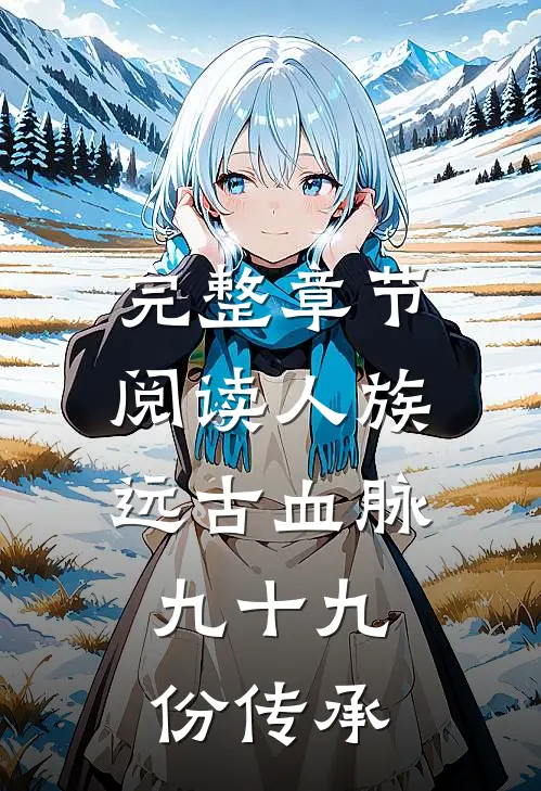 完整章节阅读人族远古血脉：九十九份传承