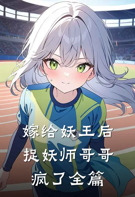 嫁给妖王后,捉妖师哥哥疯了全篇免费阅读