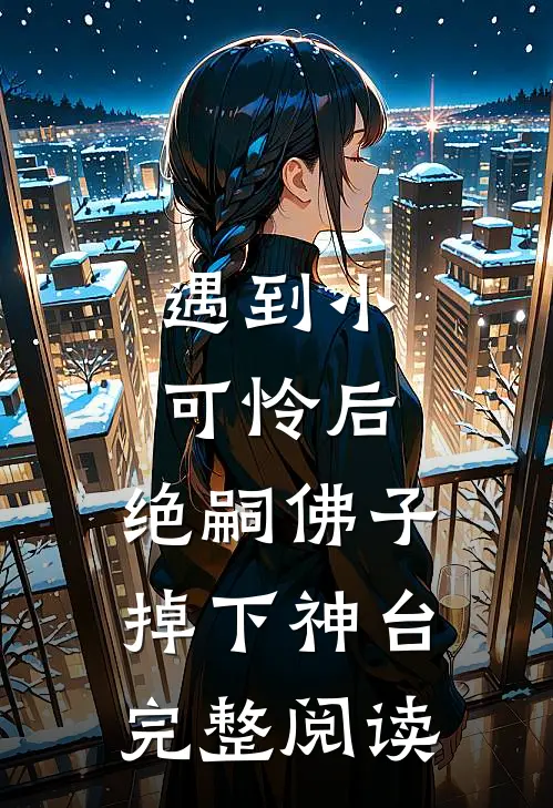 遇到小可怜后，绝嗣佛子掉下神台完整阅读