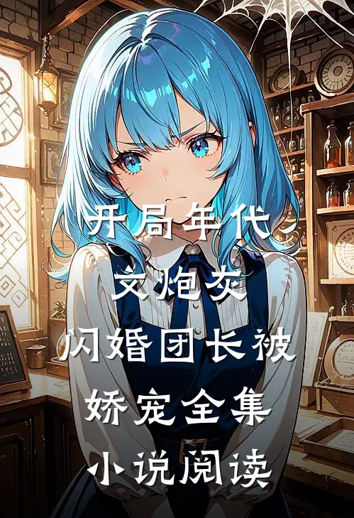 开局年代文炮灰,闪婚团长被娇宠全集阅读