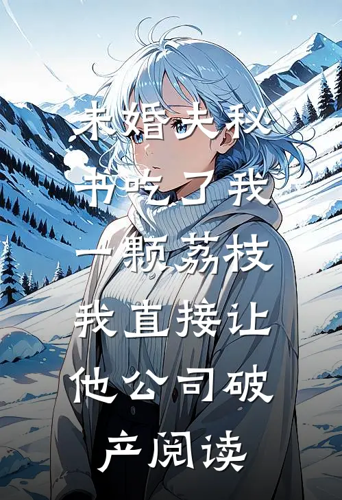 未婚夫秘书吃了我一颗荔枝，我直接让他公司破产阅读