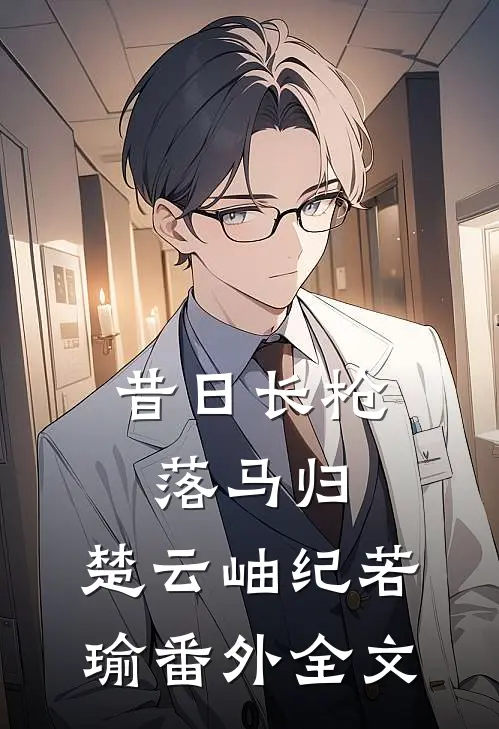 昔日长枪落马归：楚云岫纪若瑜 番外全文