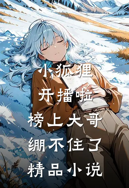 小狐狸开播啦，榜上大哥绷不住了精品小说