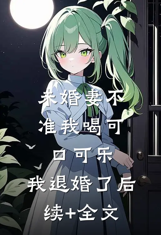 未婚妻不准我喝可口可乐，我退婚了后续+全文