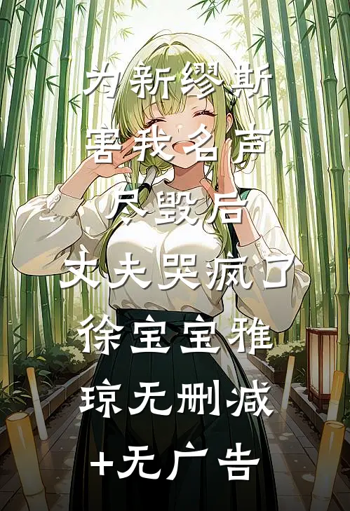 为新缪斯害我名声尽毁后，丈夫哭疯了徐宝宝雅琼无删减+无广告