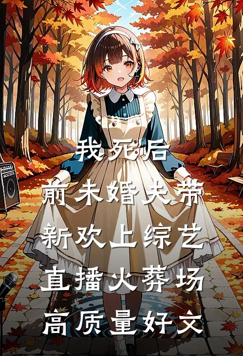 我死后，前未婚夫带新欢上综艺直播火葬场高质量好文