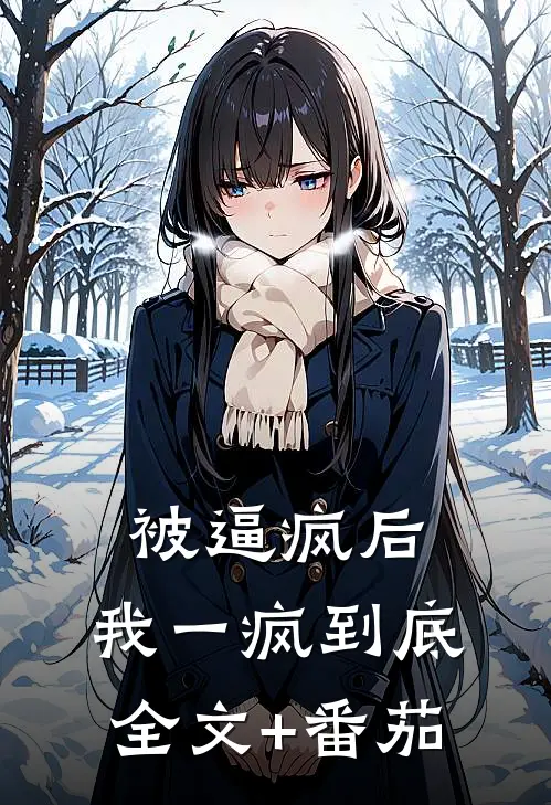 被逼疯后，我一疯到底全文+番茄