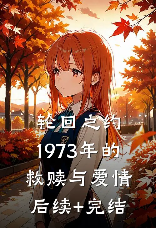 轮回之约：1973年的救赎与爱情后续+完结