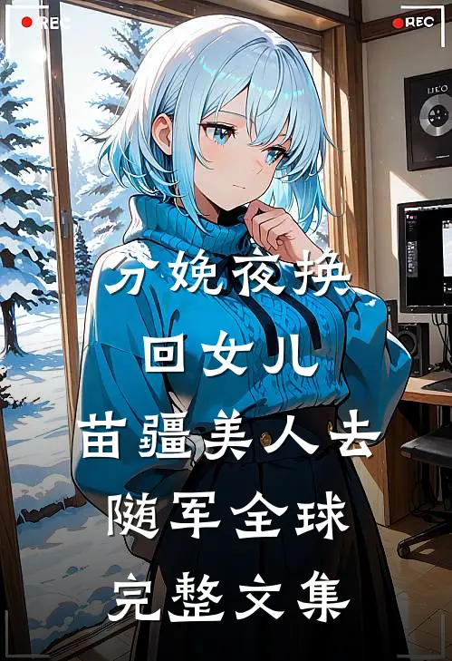 分娩夜换回女儿，苗疆美人去随军全球完整文集