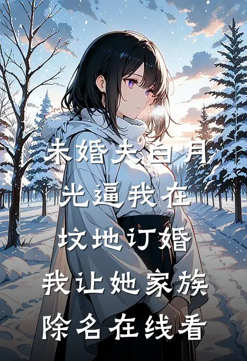 未婚夫白月光逼我在坟地订婚，我让她家族除名在线看