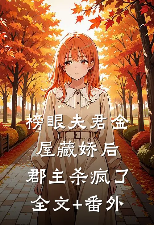 榜眼夫君金屋藏娇后，郡主杀疯了全文+番外