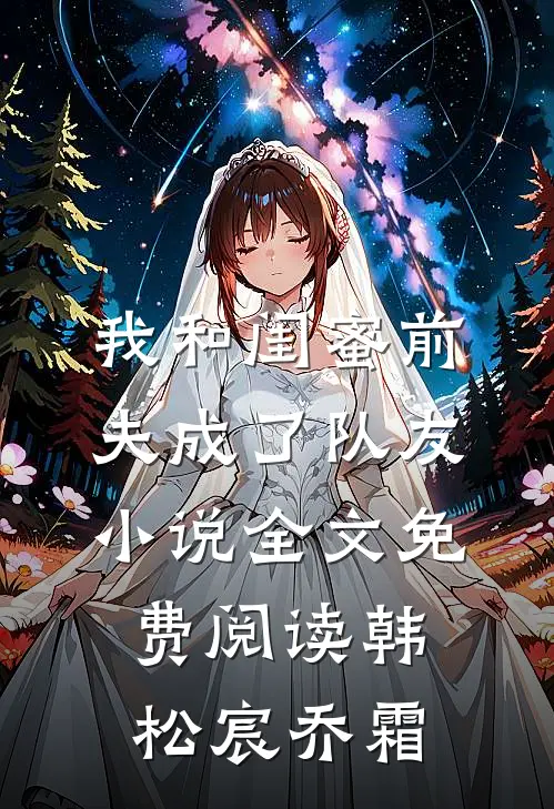 我和闺蜜前夫成了“队友”小说全文免费阅读韩松宸乔霜
