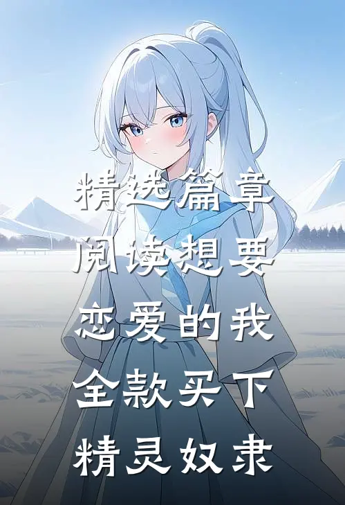 精选篇章阅读想要恋爱的我，全款买下精灵奴隶