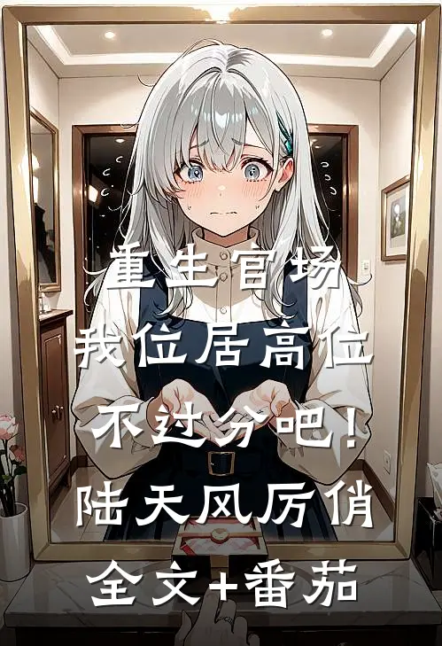 重生官场：我位居高位不过分吧！陆天风厉俏全文+番茄