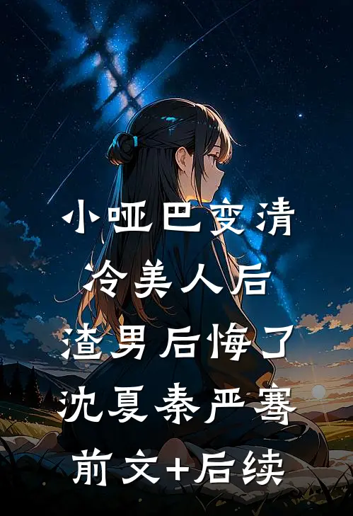 小哑巴变清冷美人后，渣男后悔了沈夏秦严骞前文+后续