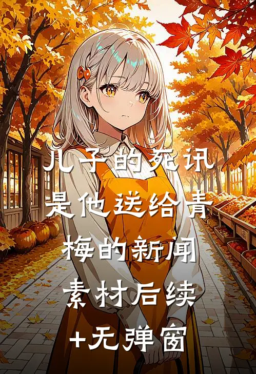 儿子的死讯，是他送给青梅的新闻素材后续+无弹窗