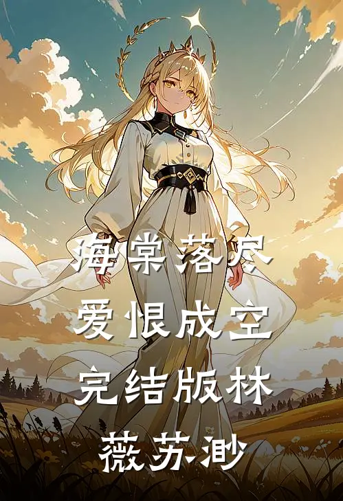 海棠落尽，爱恨成空完结版林薇苏渺