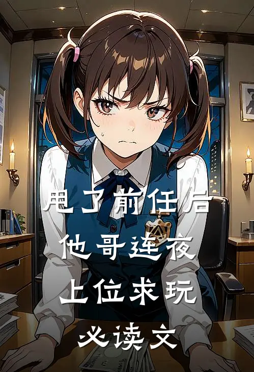 甩了前任后，他哥连夜上位求玩必读文