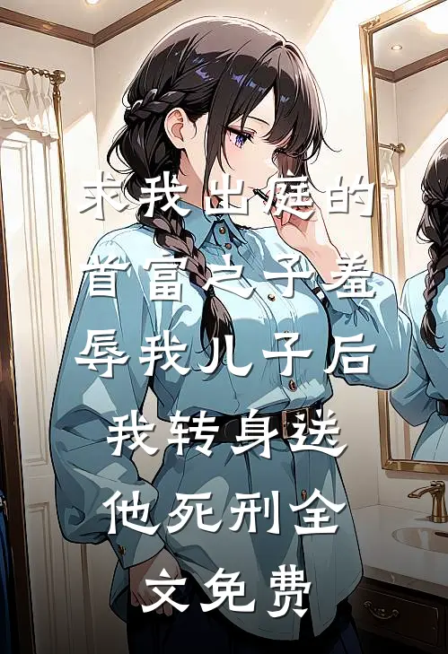 求我出庭的首富之子羞辱我儿子后，我转身送他死刑全文免费
