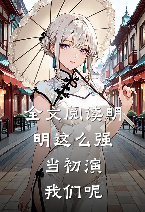 全文阅读明明这么强，当初演我们呢