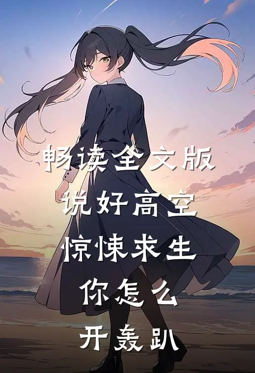 畅读全文版说好高空惊悚求生，你怎么开轰趴