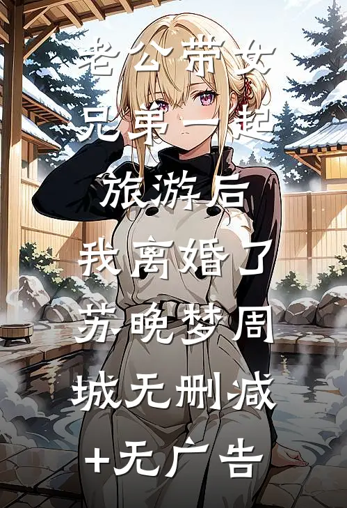 老公带女兄弟一起旅游后，我离婚了苏晚梦周城无删减+无广告