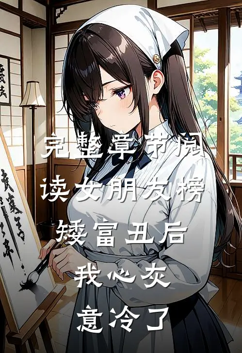 完整章节阅读女朋友榜矮富丑后,我心灰意冷了