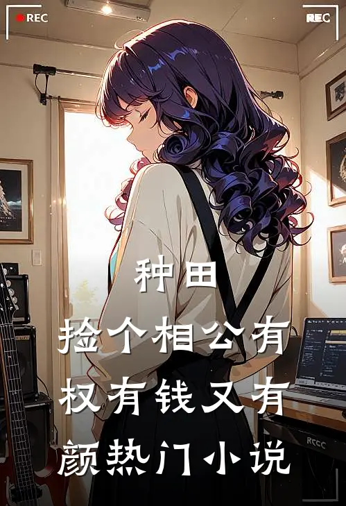 种田：捡个相公有权有钱又有颜热门小说