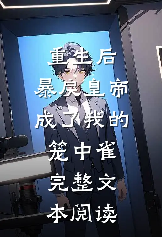 重生后，暴戾皇帝成了我的笼中雀完整文本阅读