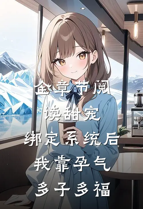全章节阅读甜宠：绑定系统后我靠孕气多子多福