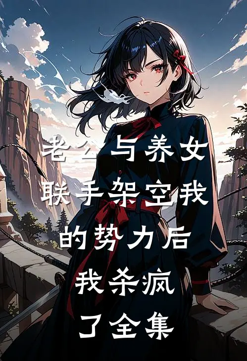 老公与养女联手架空我的势力后，我杀疯了全集