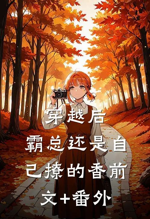 穿越后，霸总还是自己撩的香前文+番外