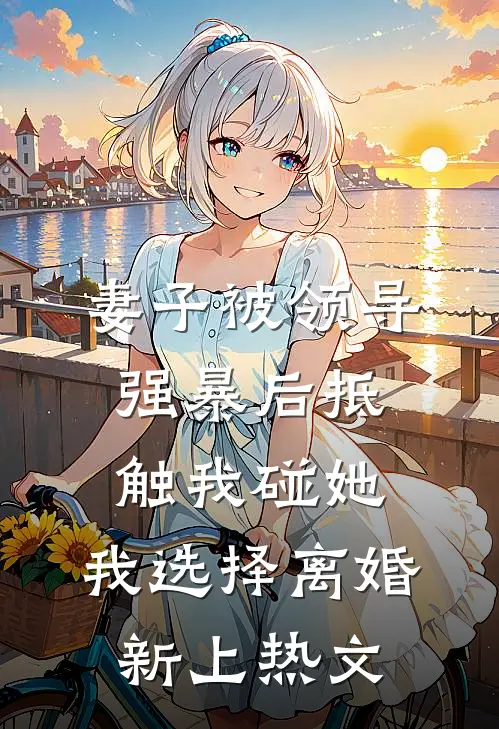 妻子被领导强暴后抵触我碰她，我选择离婚新上热文