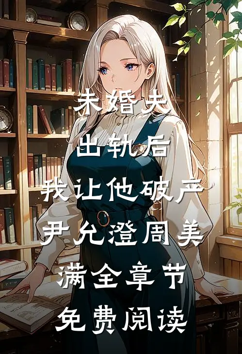 未婚夫出轨后，我让他破产尹允澄周美满全章节免费阅读