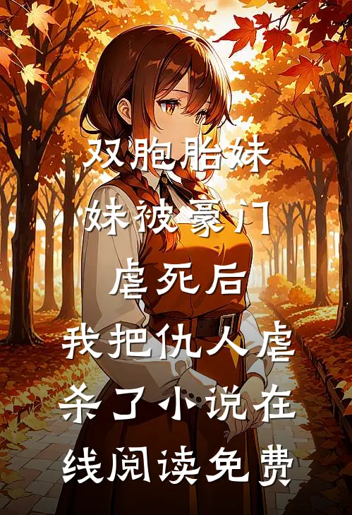 双胞胎妹妹被豪门虐死后，我把仇人虐杀了小说在线阅读免费